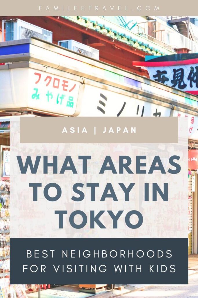 Colorful street scene in Tokyo with a souvenir shop and Japanese signage. Text on the image reads [FamileeTravel.com](http://famileetravel.com/) / Asia | Japan / What Areas to Stay in Tokyo / Best Neighborhoods for Visiting with Kids. Featured graphic pin image for Pinterest for a travel guide about where to stay in Tokyo with kids and the best family friendly neighborhoods.